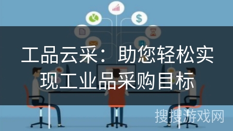 工品云采：助您轻松实现工业品采购目标