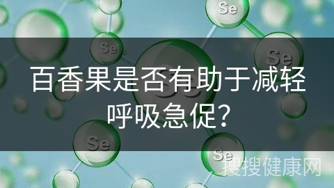 百香果是否有助于减轻呼吸急促？