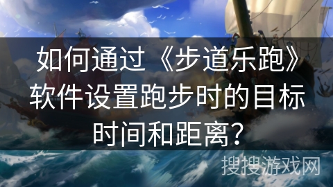 如何通过《步道乐跑》软件设置跑步时的目标时间和距离? 如何通过《步道乐跑》软件设置跑步时的目标时间和距离?