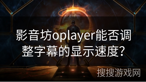 影音坊oplayer能否调整字幕的显示速度? 影音坊oplayer能否调整字幕的显示速度?