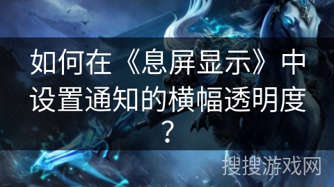 如何在《息屏显示》中设置通知的横幅透明度? 如何在《息屏显示》中设置通知的横幅透明度?
