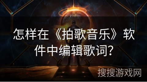 怎样在《拍歌音乐》软件中编辑歌词? 怎样在《拍歌音乐》软件中编辑歌词?