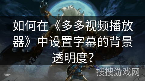 如何在《多多视频播放器》中设置字幕的背景透明度? 如何在《多多视频播放器》中设置字幕的背景透明度?