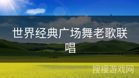 世界经典广场舞老歌联唱 世界经典广场舞老歌联唱