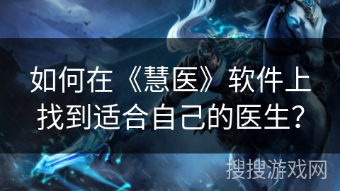 如何在《慧医》软件上找到适合自己的医生？