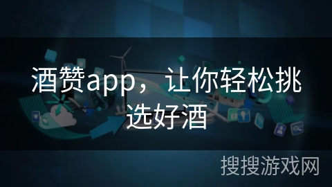 酒赞app,让你轻松挑选好酒 酒赞app,让你轻松挑选好酒