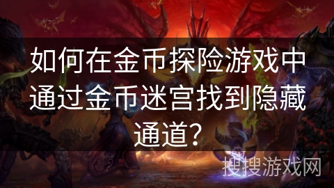 如何在金币探险游戏中通过金币迷宫找到隐藏通道? 如何在金币探险游戏中通过金币迷宫找到隐藏通道?
