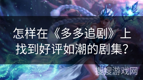 怎样在《多多追剧》上找到好评如潮的剧集? 怎样在《多多追剧》上找到好评如潮的剧集?