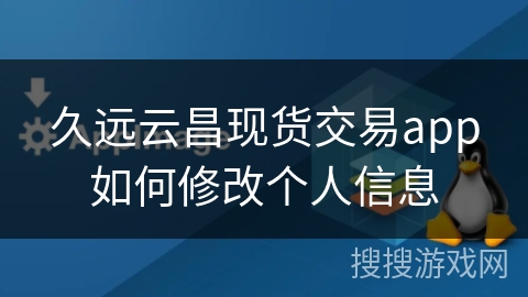 久远云昌现货交易app如何修改个人信息 久远云昌现货交易app如何修改个人信息