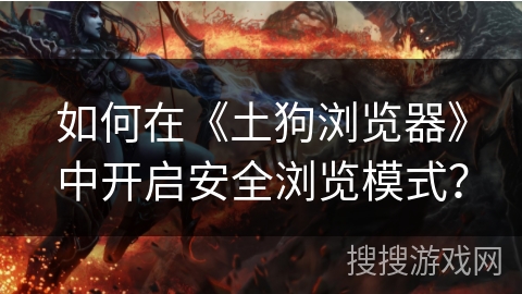 如何在《土狗浏览器》中开启安全浏览模式? 如何在《土狗浏览器》中开启安全浏览模式?