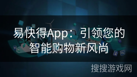 易快得App:引领您的智能购物新风尚 易快得App:引领您的智能购物新风尚
