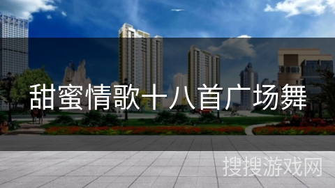 甜蜜情歌十八首广场舞 甜蜜情歌十八首广场舞