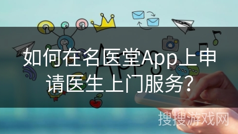 如何在名医堂App上申请医生上门服务? 如何在名医堂App上申请医生上门服务?