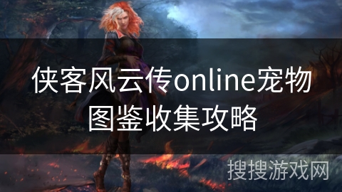 侠客风云传online宠物图鉴收集攻略 侠客风云传online宠物图鉴收集攻略