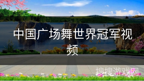中国广场舞世界冠军视频