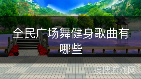全民广场舞健身歌曲有哪些 全民广场舞健身歌曲有哪些