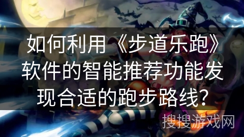 如何利用《步道乐跑》软件的智能推荐功能发现合适的跑步路线? 如何利用《步道乐跑》软件的智能推荐功能发现合适的跑步路线?