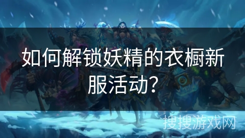 如何解锁妖精的衣橱新服活动？