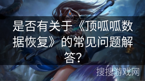 是否有关于《顶呱呱数据恢复》的常见问题解答? 是否有关于《顶呱呱数据恢复》的常见问题解答?