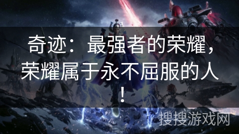 奇迹：最强者的荣耀，荣耀属于永不屈服的人！