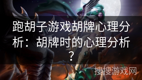 跑胡子游戏胡牌心理分析：胡牌时的心理分析？