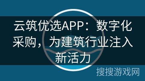 云筑优选APP：数字化采购，为建筑行业注入新活力