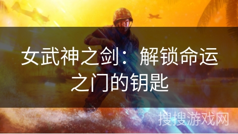 女武神之剑：解锁命运之门的钥匙