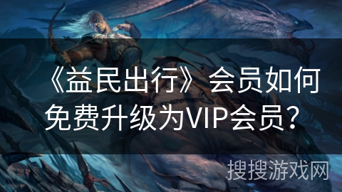 《益民出行》会员如何免费升级为VIP会员？
