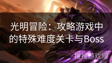 光明冒险：攻略游戏中的特殊难度关卡与Boss