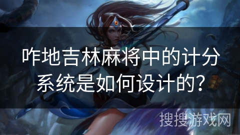 咋地吉林麻将中的计分系统是如何设计的？
