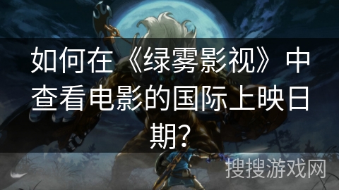 如何在《绿雾影视》中查看电影的国际上映日期？