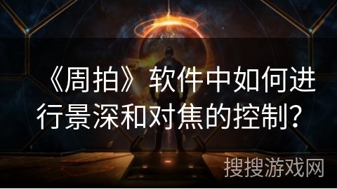 《周拍》软件中如何进行景深和对焦的控制？