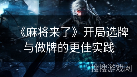 《麻将来了》开局选牌与做牌的更佳实践