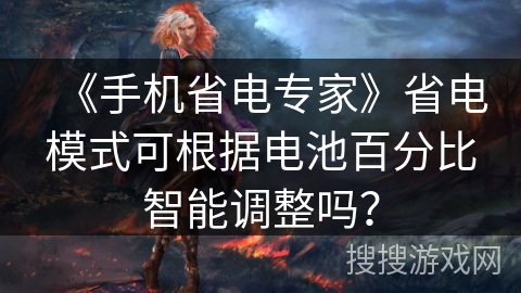 《手机省电专家》省电模式可根据电池百分比智能调整吗？