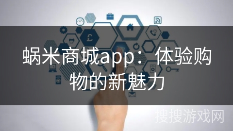 蜗米商城app：体验购物的新魅力