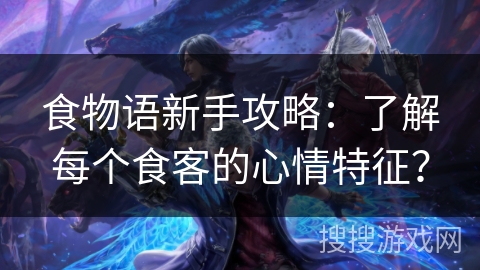 食物语新手攻略：了解每个食客的心情特征？