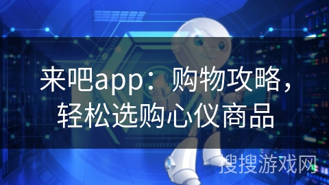 来吧app：购物攻略，轻松选购心仪商品