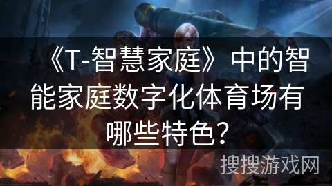 《T-智慧家庭》中的智能家庭数字化体育场有哪些特色？