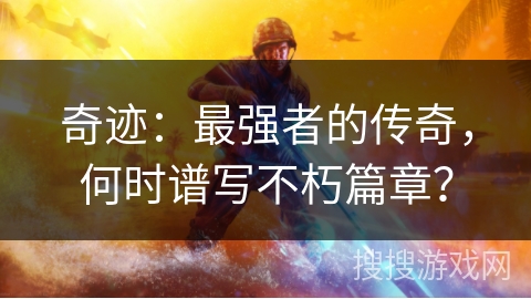奇迹：最强者的传奇，何时谱写不朽篇章？