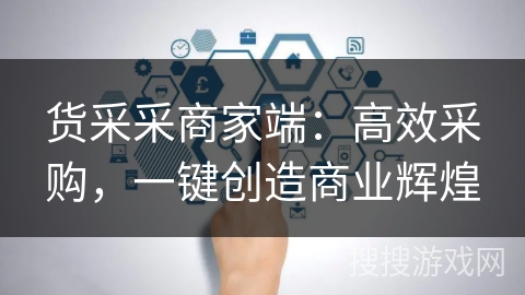 货采采商家端：高效采购，一键创造商业辉煌