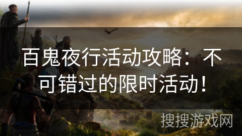 百鬼夜行活动攻略：不可错过的限时活动！