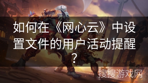 如何在《网心云》中设置文件的用户活动提醒？