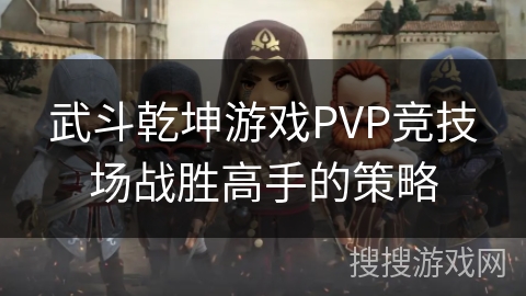 武斗乾坤游戏PVP竞技场战胜高手的策略