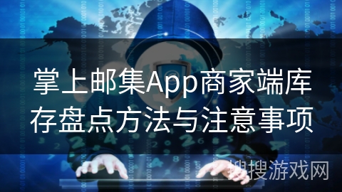 掌上邮集App商家端库存盘点方法与注意事项