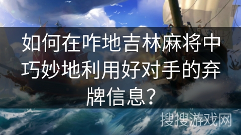 如何在咋地吉林麻将中巧妙地利用好对手的弃牌信息? 如何在咋地吉林麻将中巧妙地利用好对手的弃牌信息?