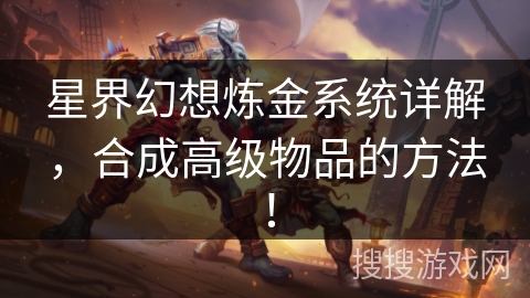 星界幻想炼金系统详解,合成高级物品的方法! 星界幻想炼金系统详解,合成高级物品的方法!