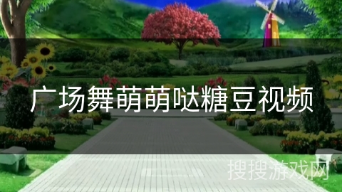 广场舞萌萌哒糖豆视频 广场舞萌萌哒糖豆视频