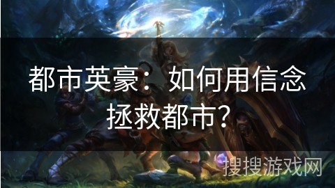 都市英豪:如何用信念拯救都市? 都市英豪:如何用信念拯救都市?