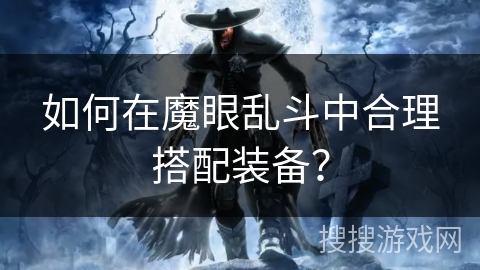如何在魔眼乱斗中合理搭配装备? 如何在魔眼乱斗中合理搭配装备?