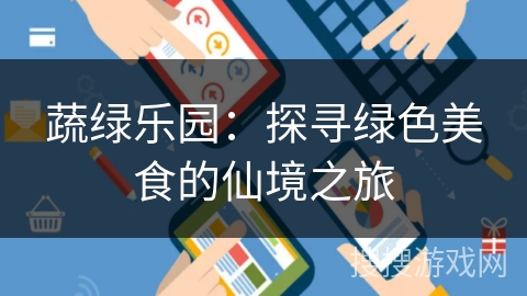 蔬绿乐园:探寻绿色美食的仙境之旅 蔬绿乐园:探寻绿色美食的仙境之旅
